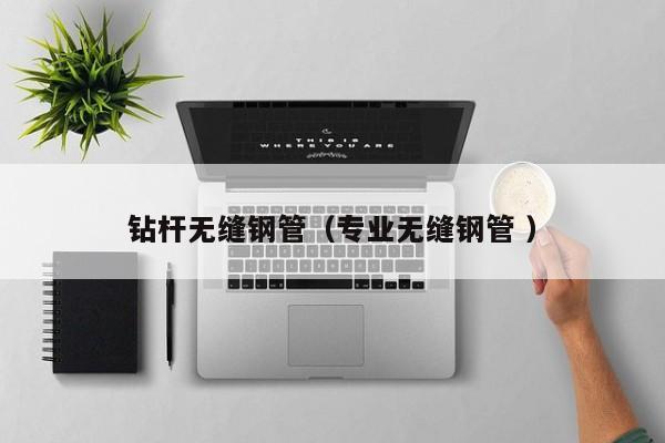 鉆桿無縫鋼管（專業無縫鋼管 ）